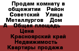 Продам комнату в общежитии › Район ­ Советский › Улица ­ Металлургов › Дом ­ 28А › Общая площадь ­ 12 › Цена ­ 550 000 - Красноярский край Недвижимость » Квартиры продажа   